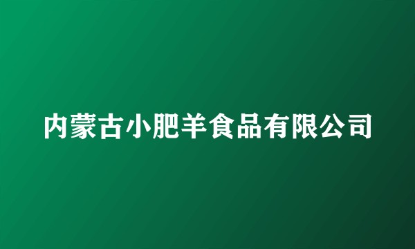 内蒙古小肥羊食品有限公司