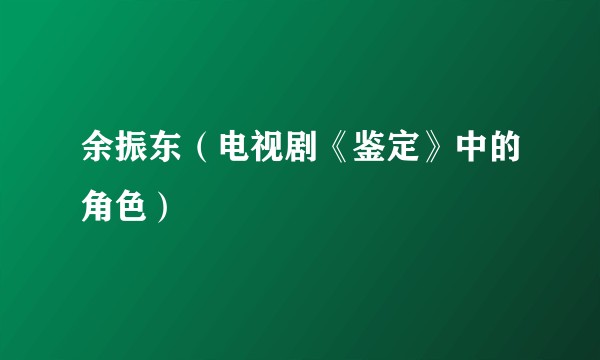 余振东（电视剧《鉴定》中的角色）