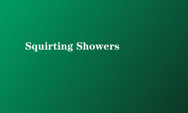 Squirting Showers