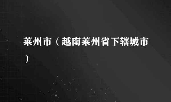 莱州市(越南莱州省下辖城市)