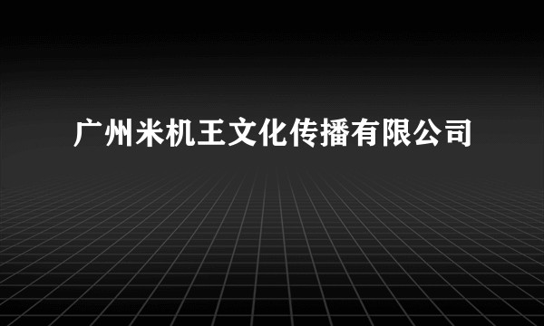 广州米机王文化传播有限公司