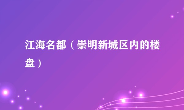 江海名都（崇明新城区内的楼盘）