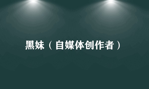 黑妹（自媒体创作者）
