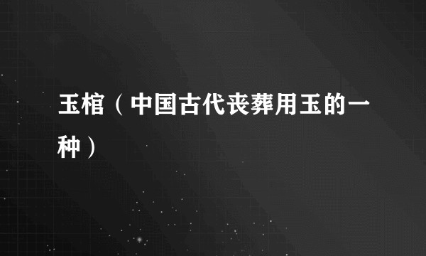 玉棺（中国古代丧葬用玉的一种）
