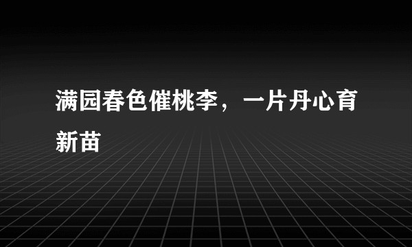 满园春色催桃李，一片丹心育新苗