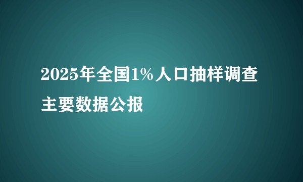 2025年全国1%人口抽样调查主要数据公报