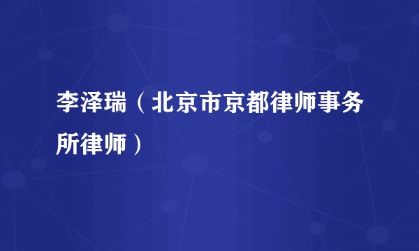 李泽瑞（北京市京都律师事务所律师）