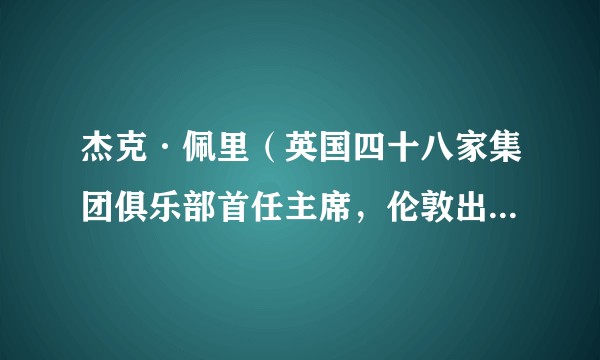 杰克·佩里（英国四十八家集团俱乐部首任主席，伦敦出口公司原董事长）