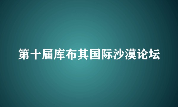 第十届库布其国际沙漠论坛