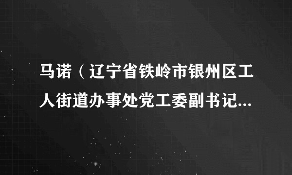 马诺（辽宁省铁岭市银州区工人街道办事处党工委副书记、办事处主任）