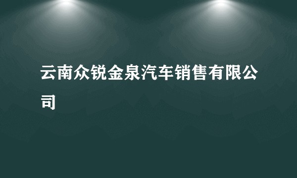 云南众锐金泉汽车销售有限公司
