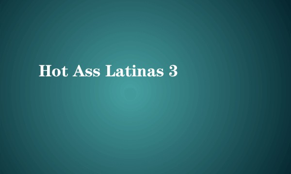 Hot Ass Latinas 3