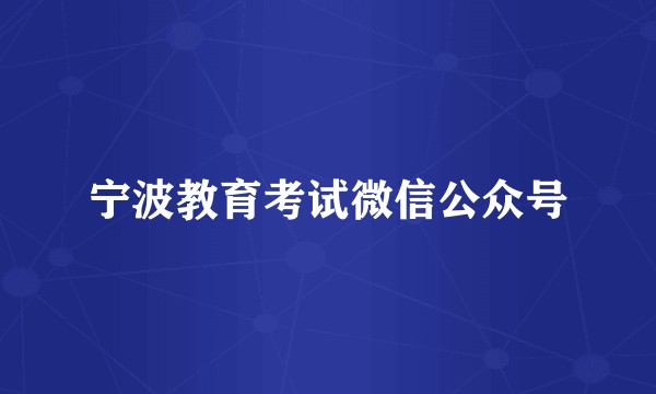 宁波教育考试微信公众号