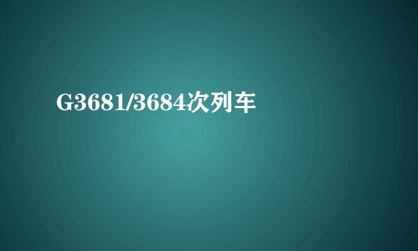 G3681/3684次列车