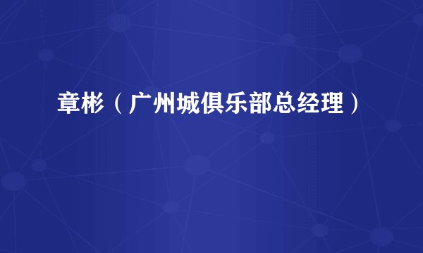 章彬（广州城俱乐部总经理）