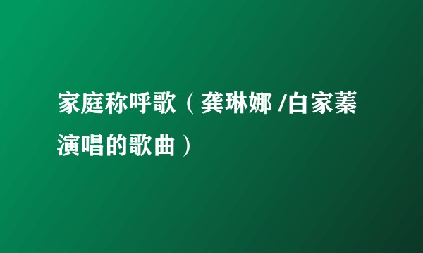 家庭称呼歌（龚琳娜 /白家蓁演唱的歌曲）