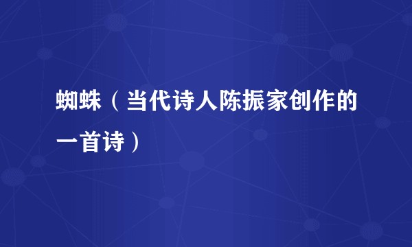 蜘蛛（当代诗人陈振家创作的一首诗）