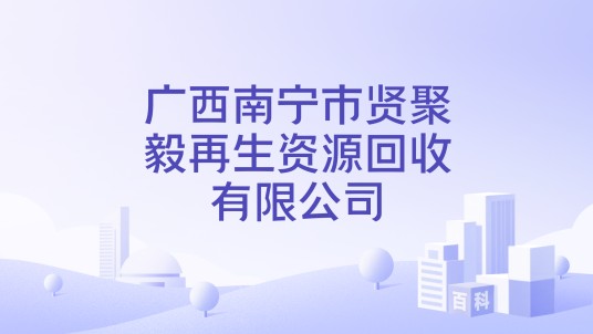 广西南宁市贤聚毅再生资源回收有限公司