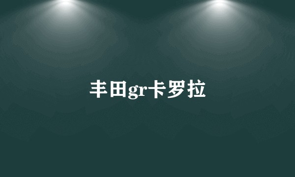 丰田gr卡罗拉