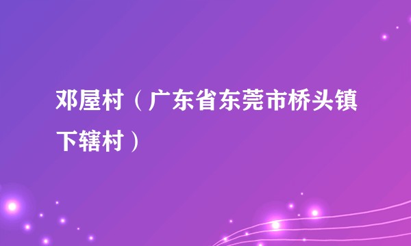 邓屋村（广东省东莞市桥头镇下辖村）