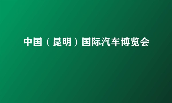 中国（昆明）国际汽车博览会