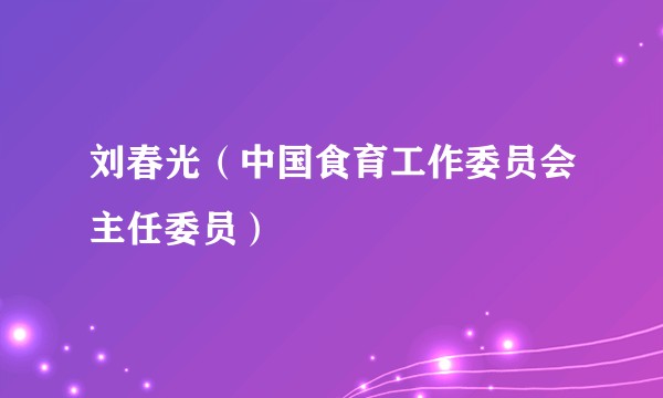 刘春光（中国食育工作委员会主任委员）