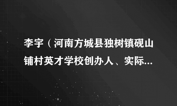 李宇(河南方城县独树镇砚山铺村英才学校创办人、实际控制人)