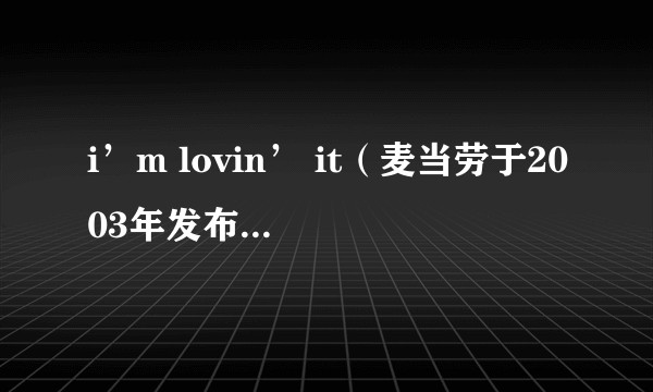 i’m lovin’ it（麦当劳于2003年发布的全球品牌宣言）
