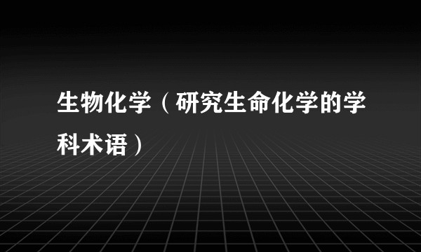 生物化学（研究生命化学的学科术语）
