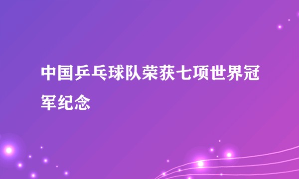 中国乒乓球队荣获七项世界冠军纪念