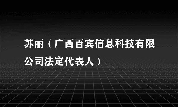 苏丽（广西百宾信息科技有限公司法定代表人）