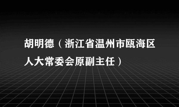 胡明德（浙江省温州市瓯海区人大常委会原副主任）
