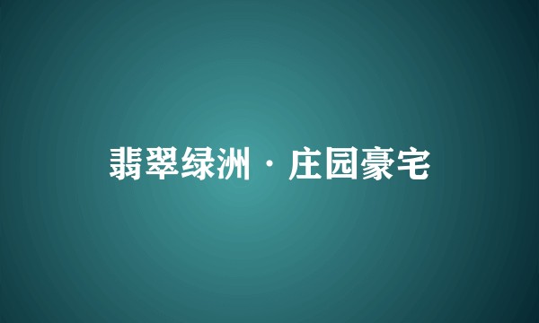 翡翠绿洲·庄园豪宅
