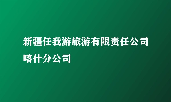 新疆任我游旅游有限责任公司喀什分公司