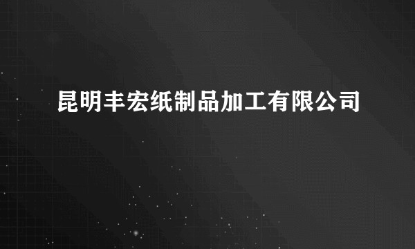 昆明丰宏纸制品加工有限公司