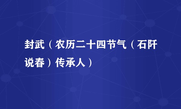 封武（农历二十四节气（石阡说春）传承人）