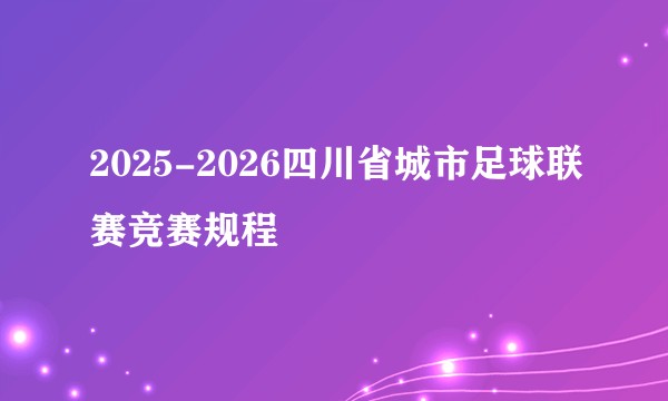 2025-2026四川省城市足球联赛竞赛规程