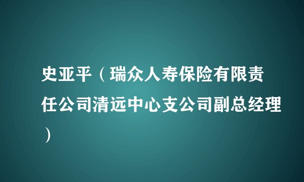 史亚平(瑞众人寿保险有限责任公司清远中心支公司副总经理)