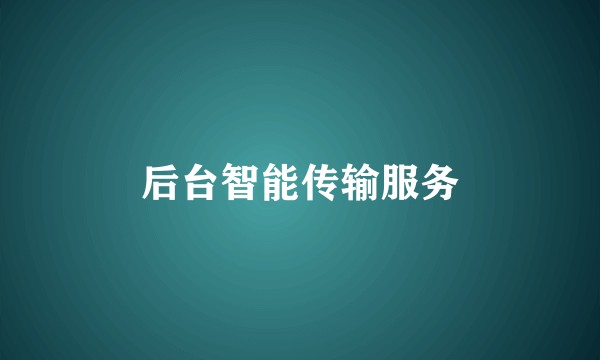 后台智能传输服务
