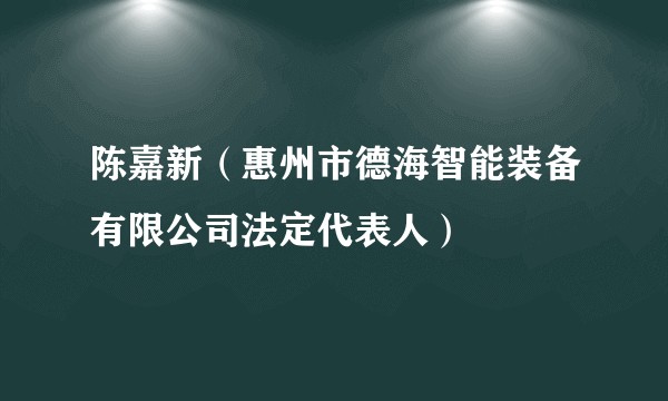 陈嘉新（惠州市德海智能装备有限公司法定代表人）