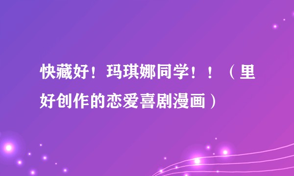 快藏好！玛琪娜同学！！（里好创作的恋爱喜剧漫画）