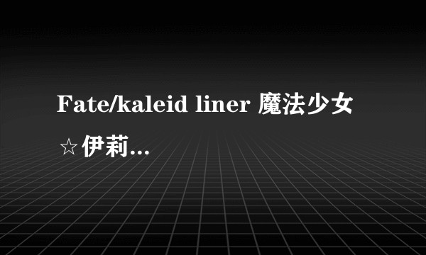 Fate/kaleid liner 魔法少女☆伊莉雅 FINALE