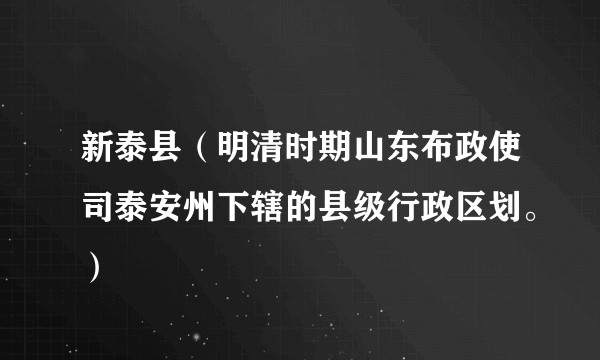 新泰县（明清时期山东布政使司泰安州下辖的县级行政区划。）