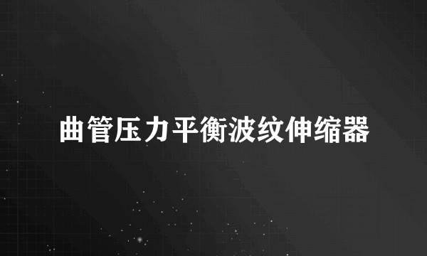 曲管压力平衡波纹伸缩器