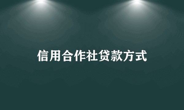 信用合作社贷款方式