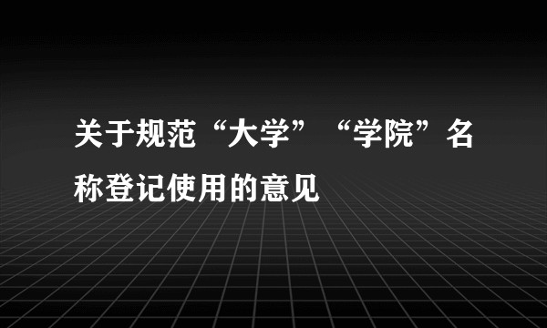 关于规范“大学”“学院”名称登记使用的意见