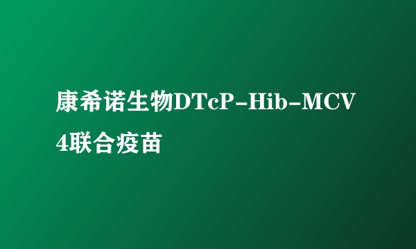 康希诺生物DTcP-Hib-MCV4联合疫苗