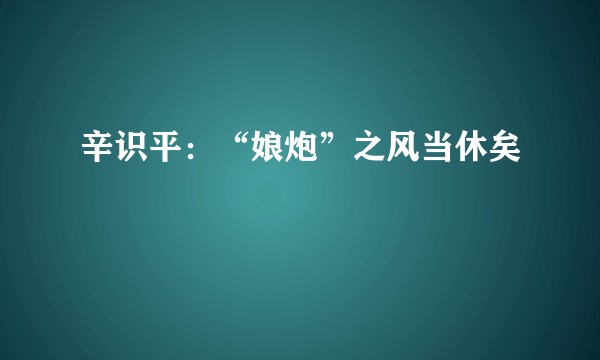 辛识平：“娘炮”之风当休矣