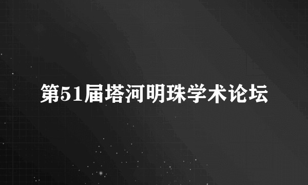 第51届塔河明珠学术论坛