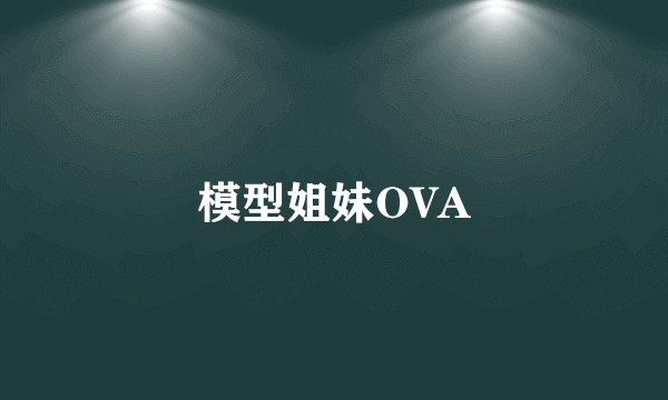 模型姐妹OVA